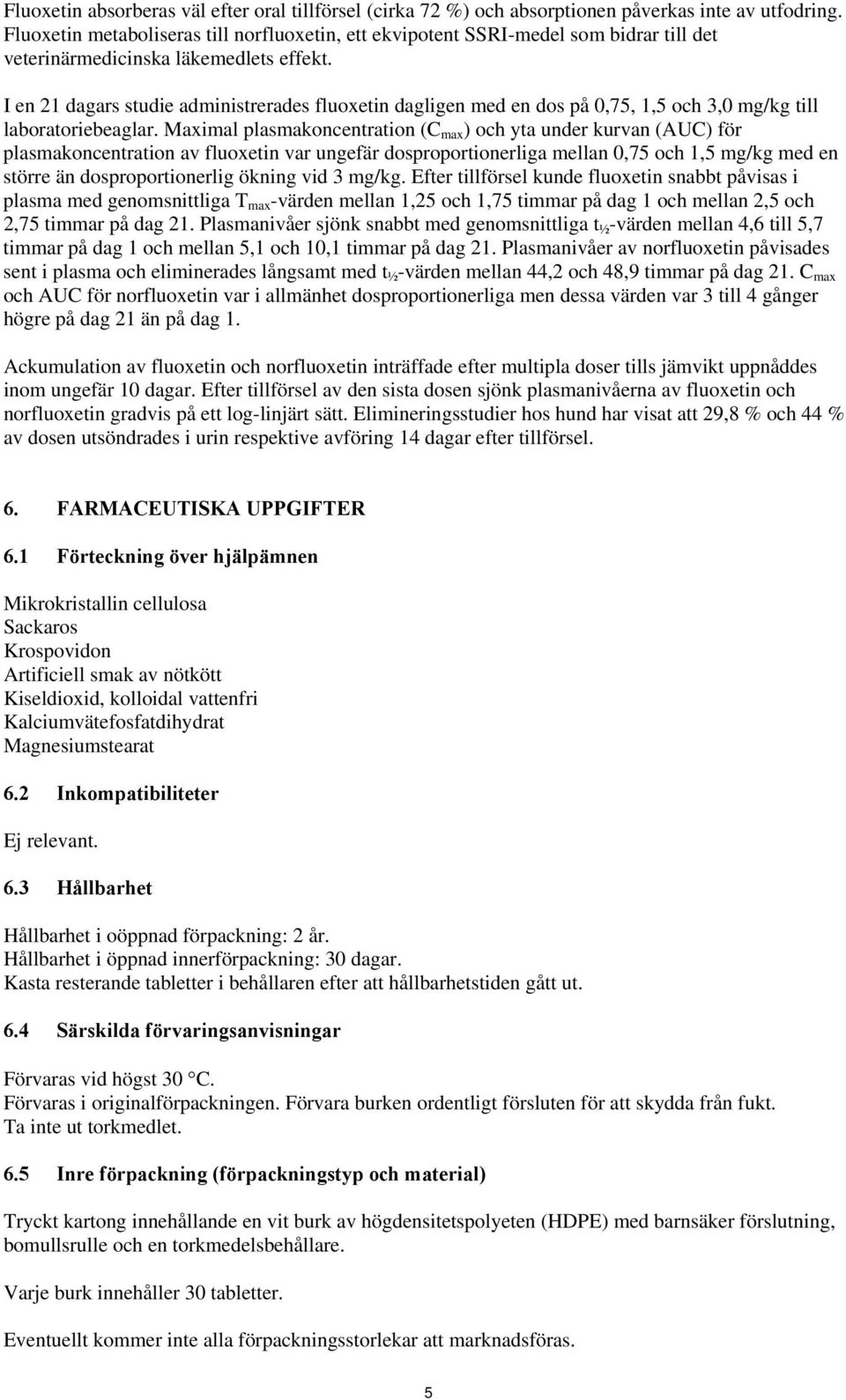 I en 21 dagars studie administrerades fluoxetin dagligen med en dos på 0,75, 1,5 och 3,0 mg/kg till laboratoriebeaglar.