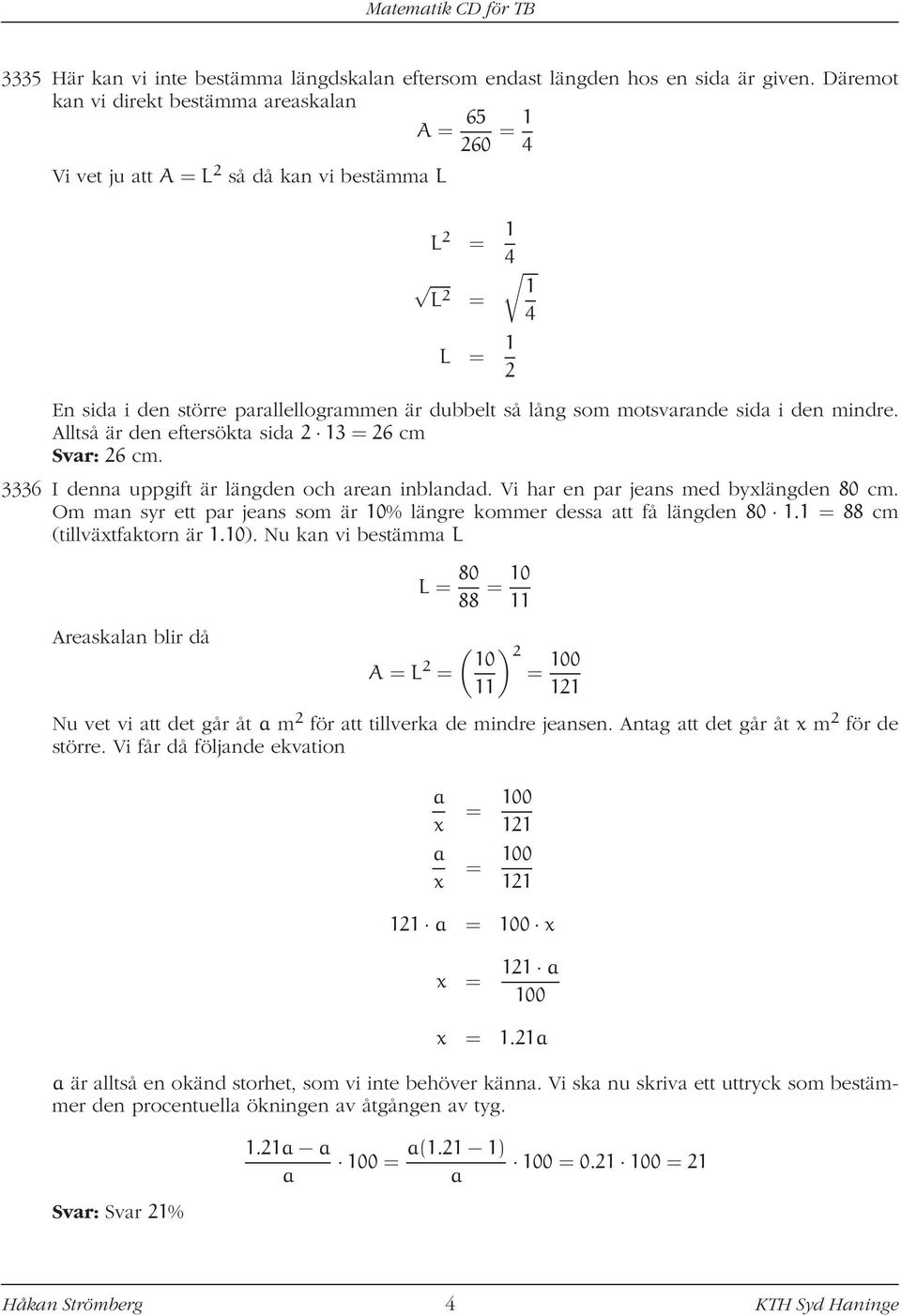 mindre. Alltså är den eftersökt sid 2 3 = 26 cm Svr: 26 cm. 3336 I denn uppgift är längden och ren inblndd. Vi hr en pr jens med bylängden 80 cm.