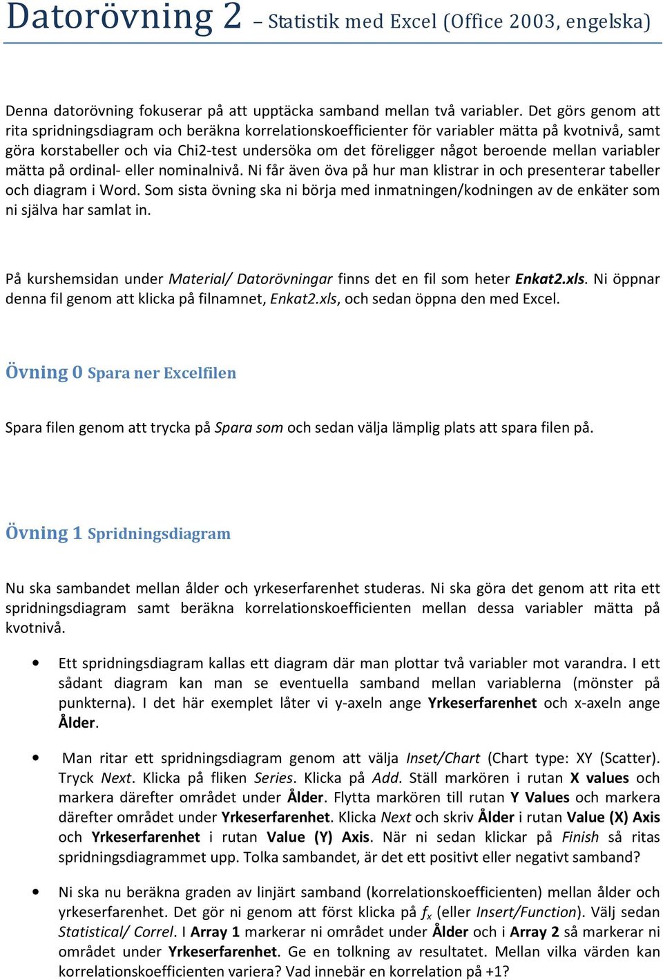 mellan variabler mätta på ordinal- eller nominalnivå. Ni får även öva på hur man klistrar in och presenterar tabeller och diagram i Word.