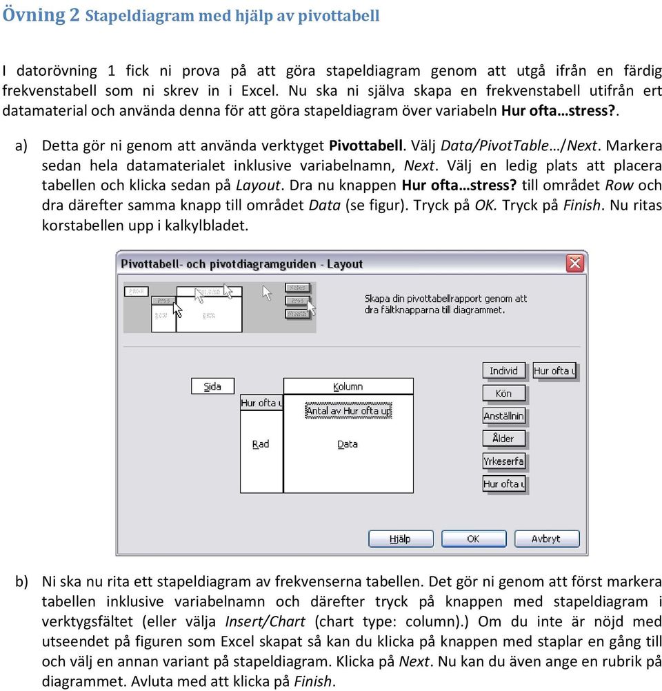 Välj Data/PivotTable /Next. Markera sedan hela datamaterialet inklusive variabelnamn, Next. Välj en ledig plats att placera tabellen och klicka sedan på Layout. Dra nu knappen Hur ofta stress?