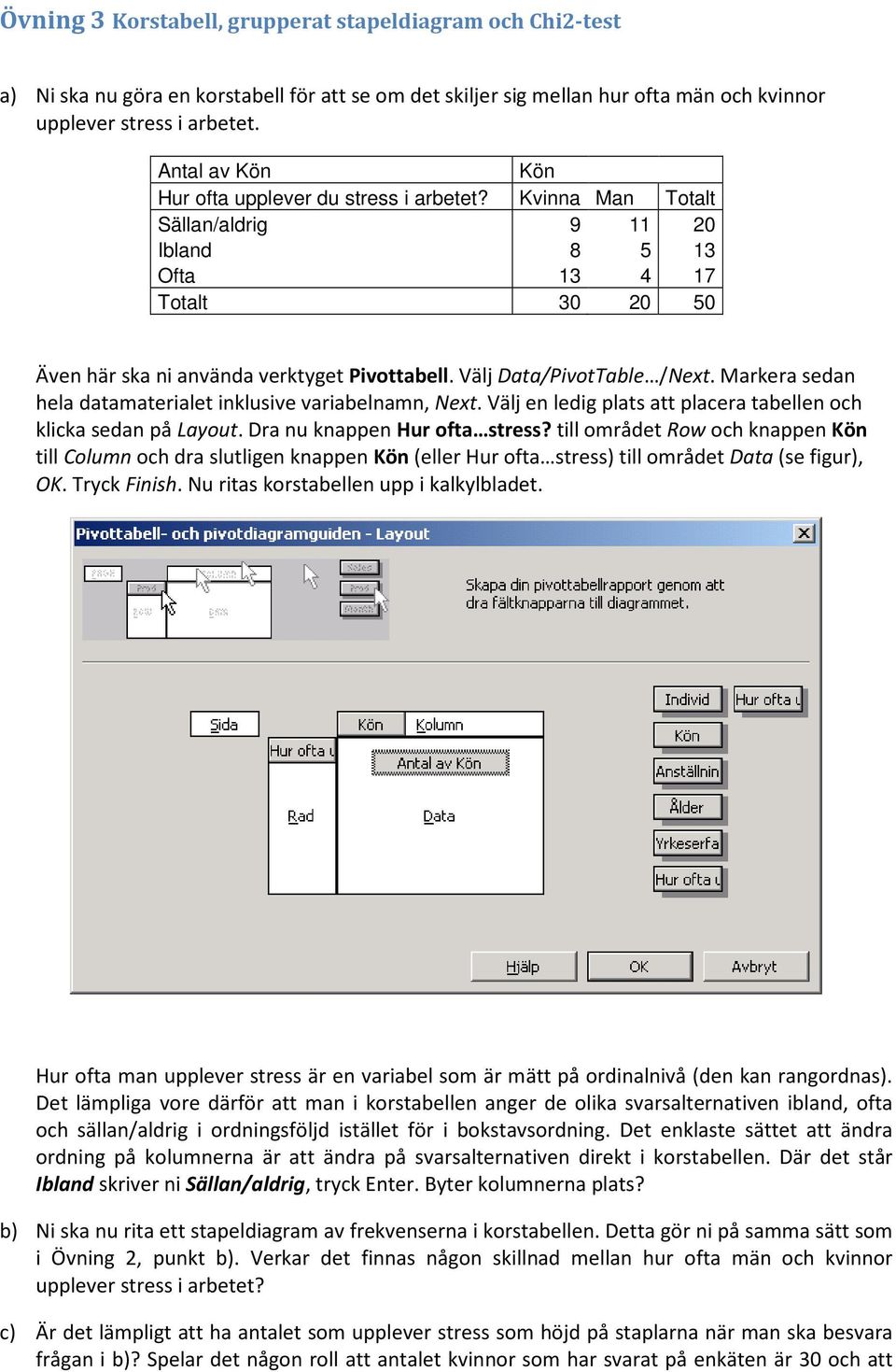 Välj Data/PivotTable /Next. Markera sedan hela datamaterialet inklusive variabelnamn, Next. Välj en ledig plats att placera tabellen och klicka sedan på Layout. Dra nu knappen Hur ofta stress?