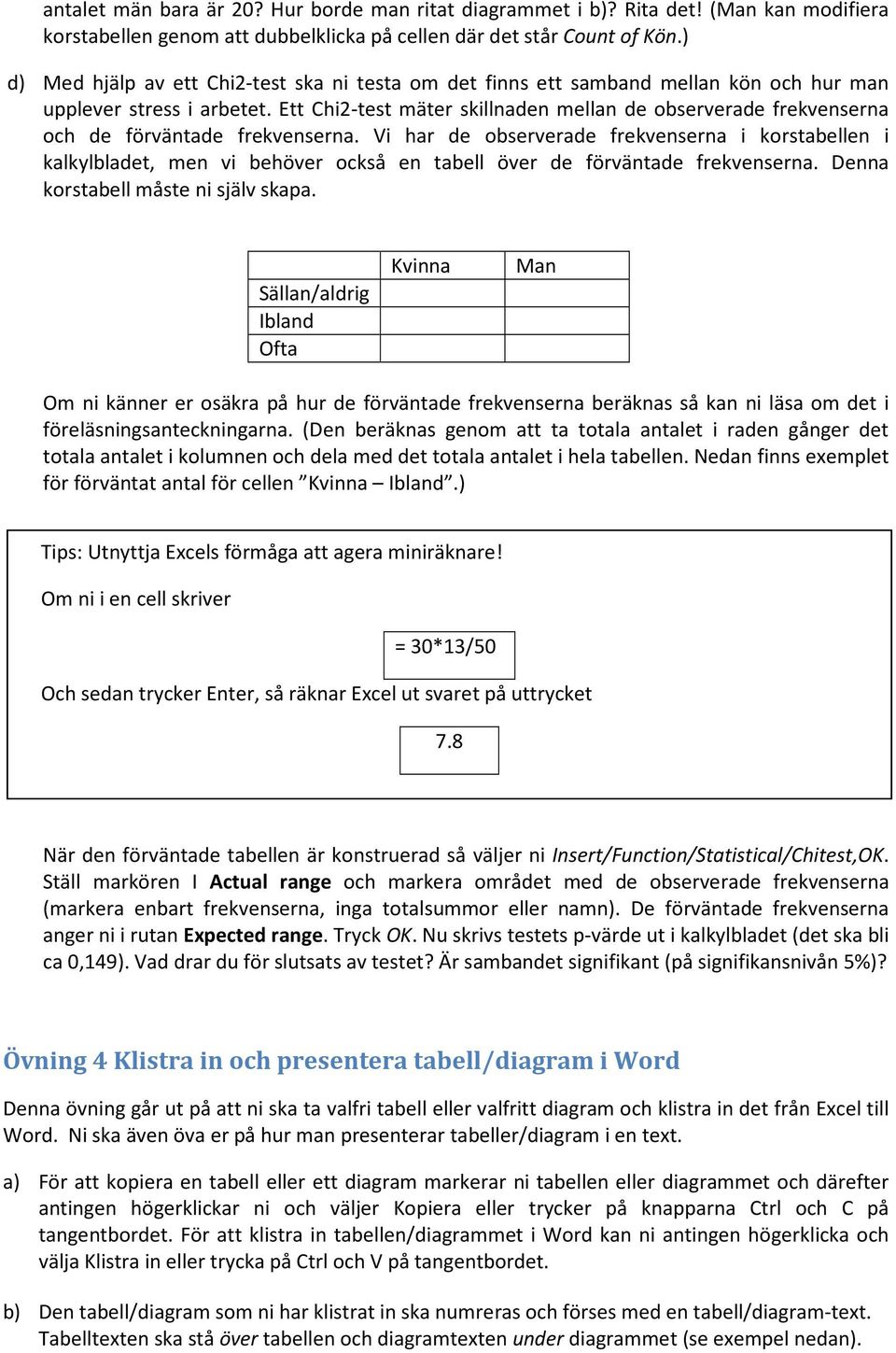 Ett Chi2-test mäter skillnaden mellan de observerade frekvenserna och de förväntade frekvenserna.