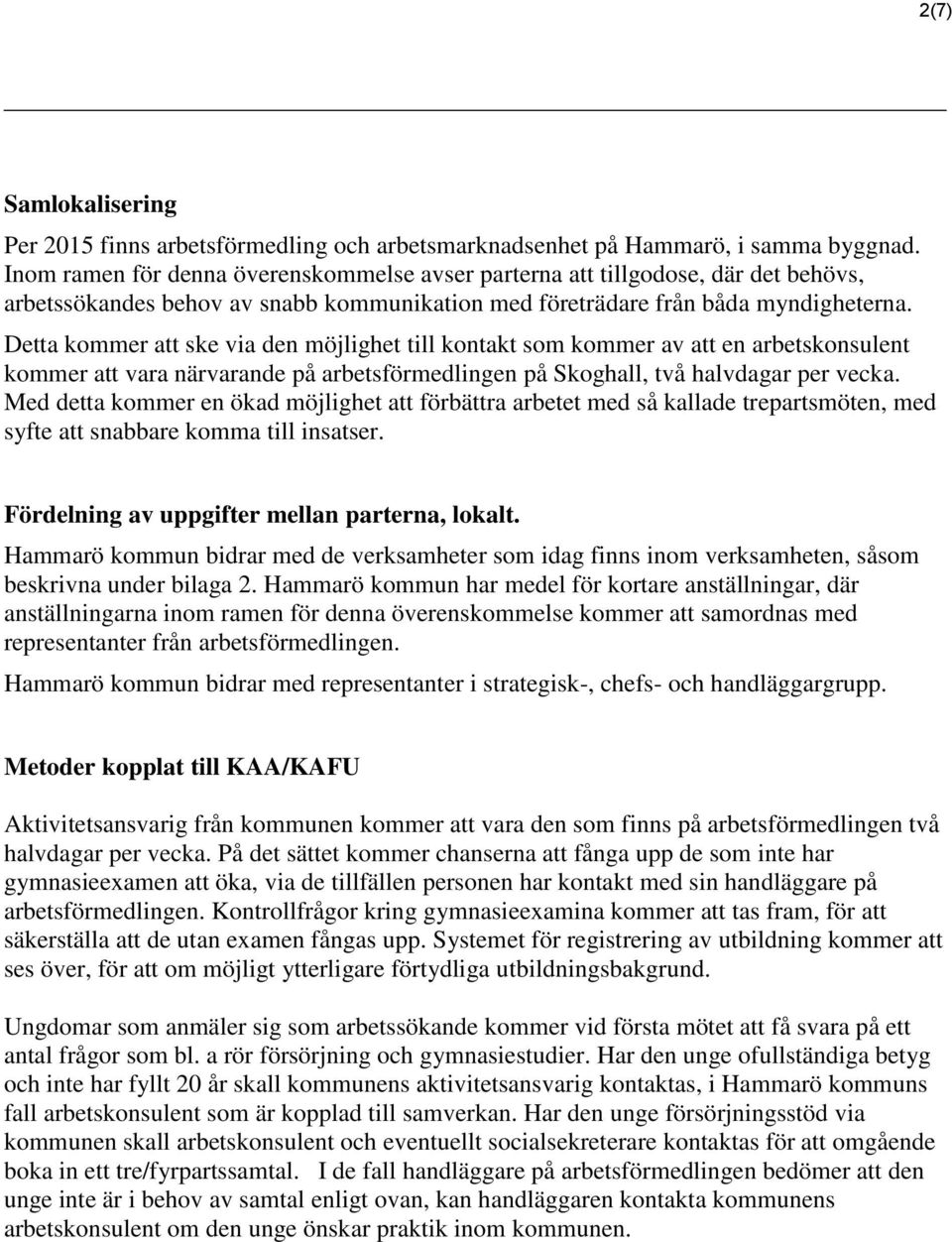 Detta kommer att ske via den möjlighet till kontakt som kommer av att en arbetskonsulent kommer att vara närvarande på arbetsförmedlingen på Skoghall, två halvdagar per vecka.