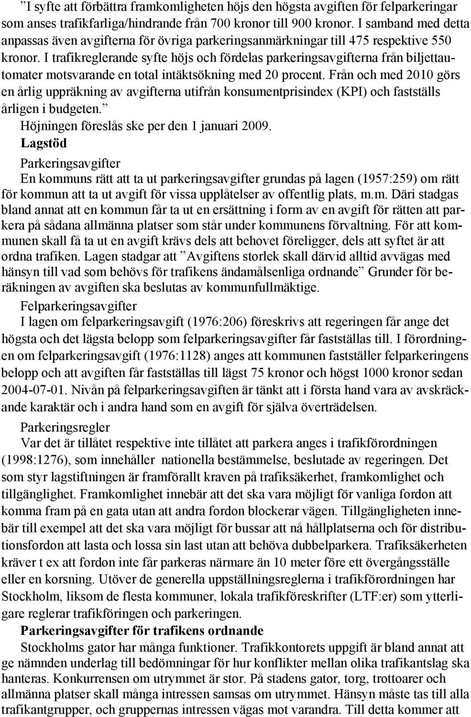 I trafikreglerande syfte höjs och fördelas parkeringsavgifterna från biljettautomater motsvarande en total intäktsökning med 20 procent.