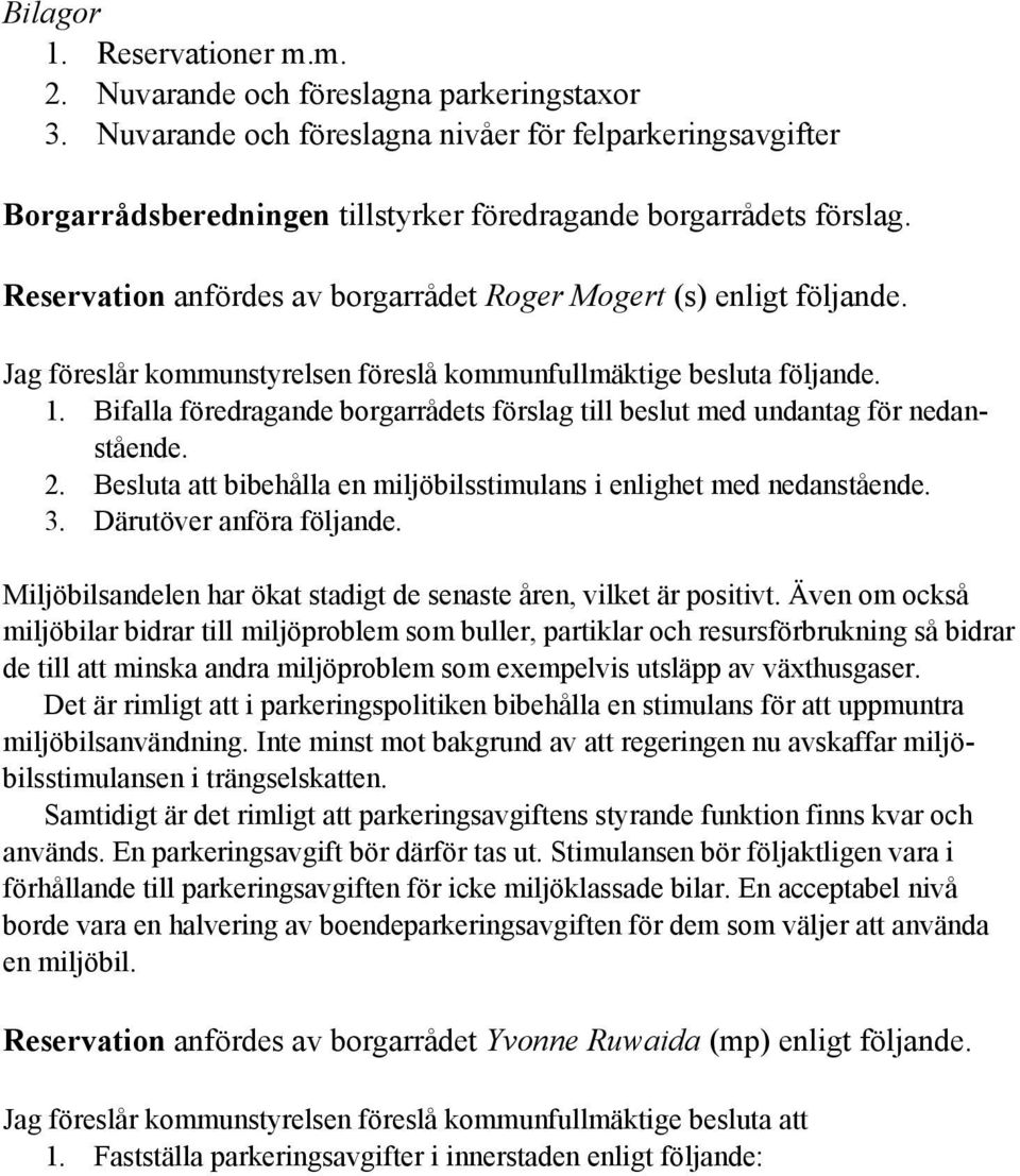 Jag föreslår kommunstyrelsen föreslå kommunfullmäktige besluta följande. 1. Bifalla föredragande borgarrådets förslag till beslut med undantag för nedanstående. 2.