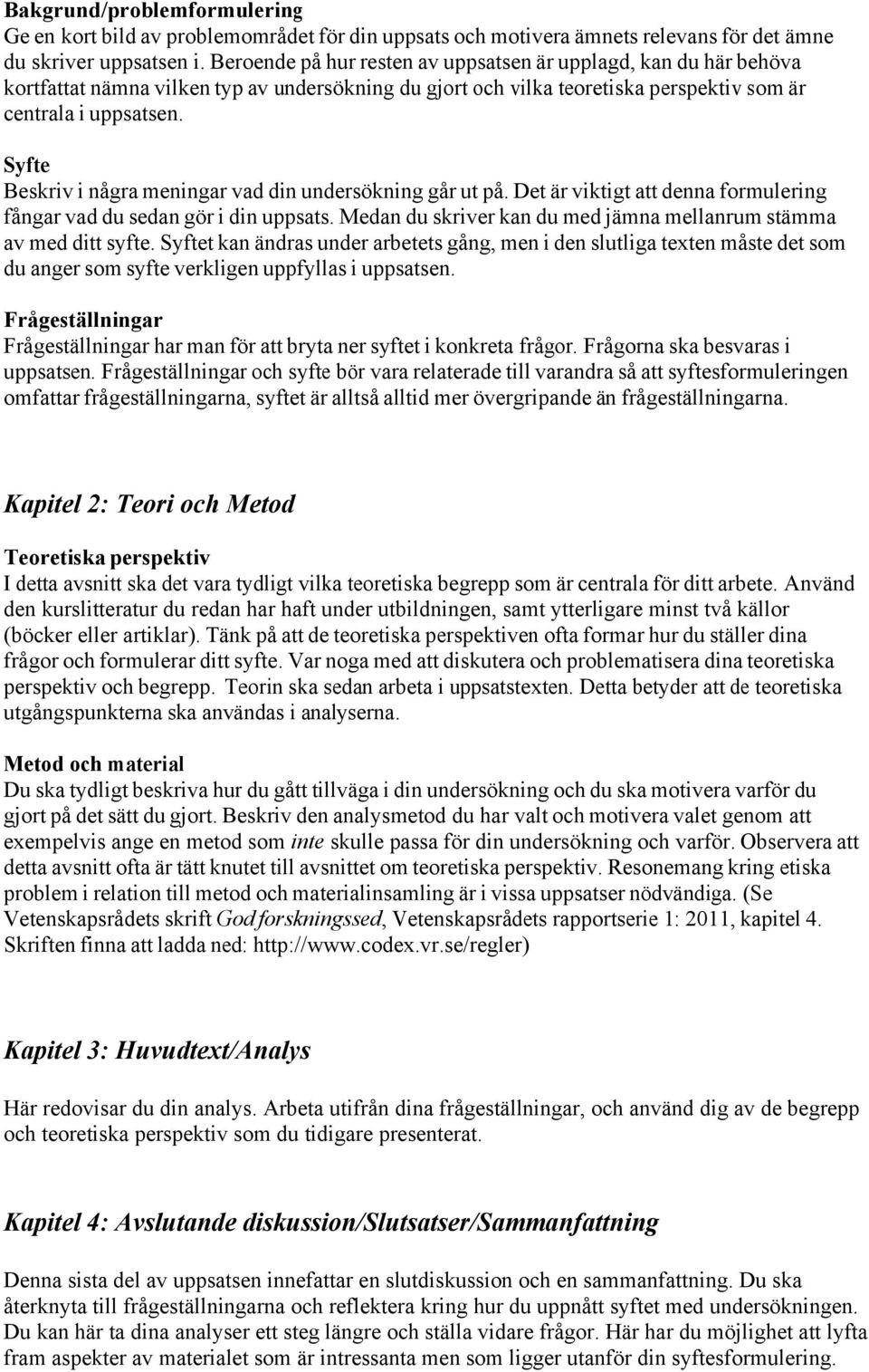 Syfte Beskriv i några meningar vad din undersökning går ut på. Det är viktigt att denna formulering fångar vad du sedan gör i din uppsats.