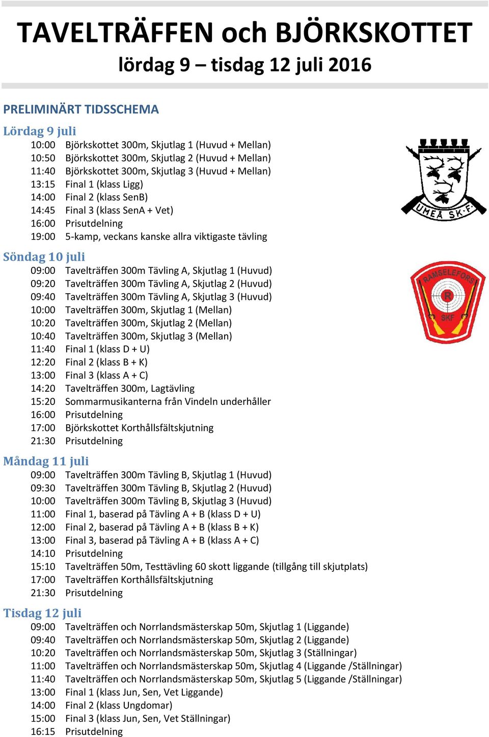 allra viktigaste tävling Söndag 10 juli 09:00 Tavelträffen 300m Tävling A, Skjutlag 1 (Huvud) 09:20 Tavelträffen 300m Tävling A, Skjutlag 2 (Huvud) 09:40 Tavelträffen 300m Tävling A, Skjutlag 3