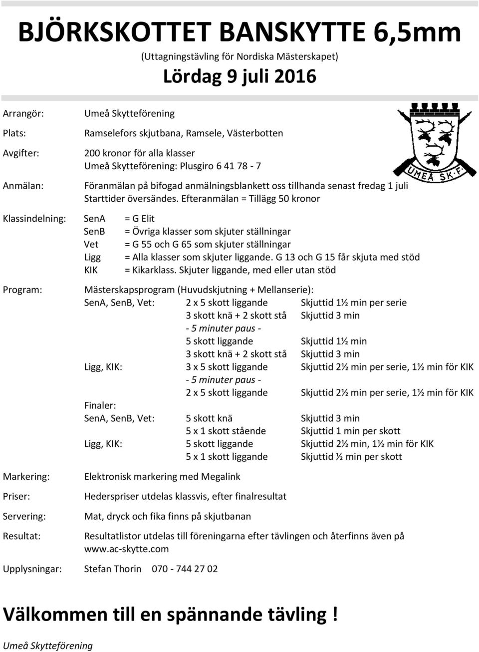 Efteranmälan = Tillägg 50 kronor Klassindelning: SenA = G Elit SenB = Övriga klasser som skjuter ställningar Vet = G 55 och G 65 som skjuter ställningar Ligg = Alla klasser som skjuter liggande.