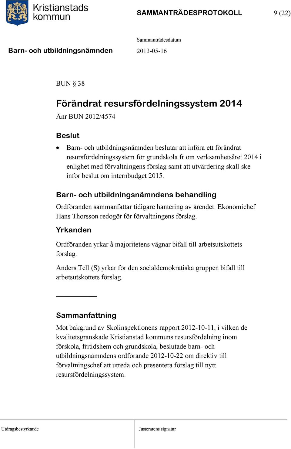 Barn- och utbildningsnämndens behandling Ordföranden sammanfattar tidigare hantering av ärendet. Ekonomichef Hans Thorsson redogör för förvaltningens förslag.