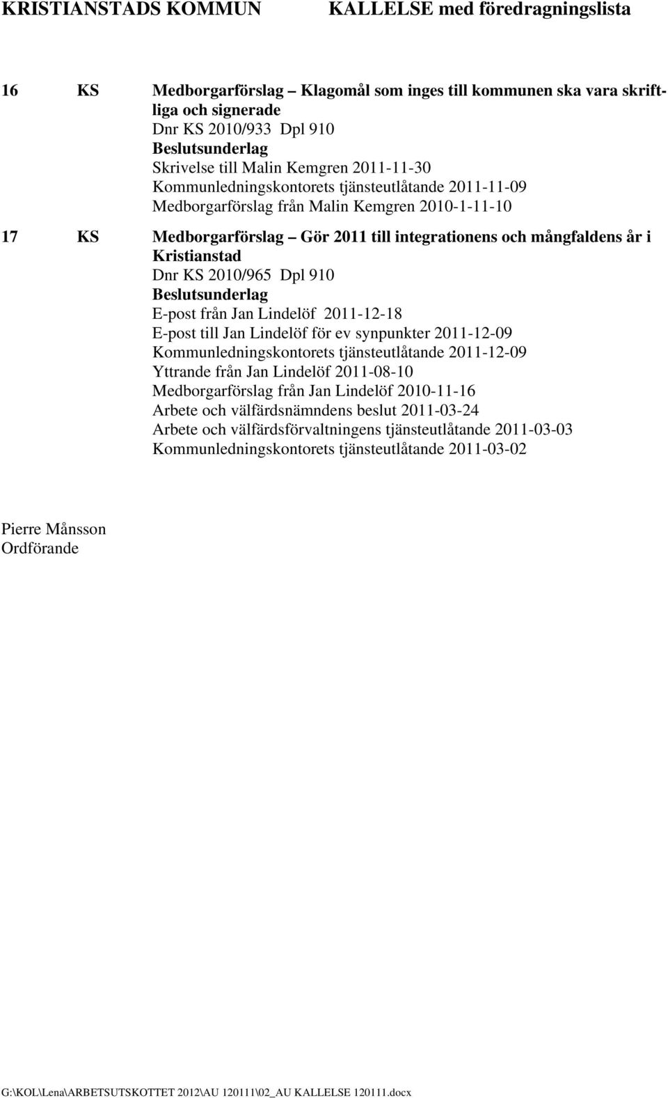 Dnr KS 2010/965 Dpl 910 E-post från Jan Lindelöf 2011-12-18 E-post till Jan Lindelöf för ev synpunkter 2011-12-09 Kommunledningskontorets tjänsteutlåtande 2011-12-09 Yttrande från Jan Lindelöf