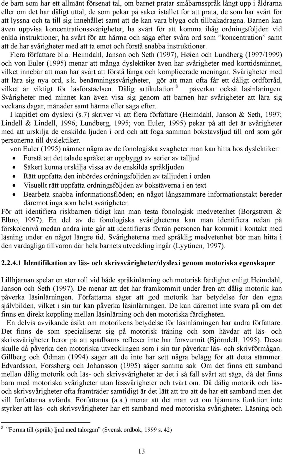 Barnen kan även uppvisa koncentrationssvårigheter, ha svårt för att komma ihåg ordningsföljden vid enkla instruktioner, ha svårt för att härma och säga efter svåra ord som koncentration samt att de