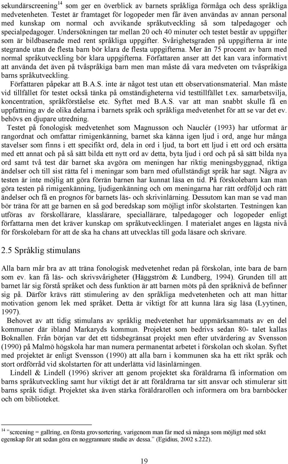 Undersökningen tar mellan 20 och 40 minuter och testet består av uppgifter som är bildbaserade med rent språkliga uppgifter.