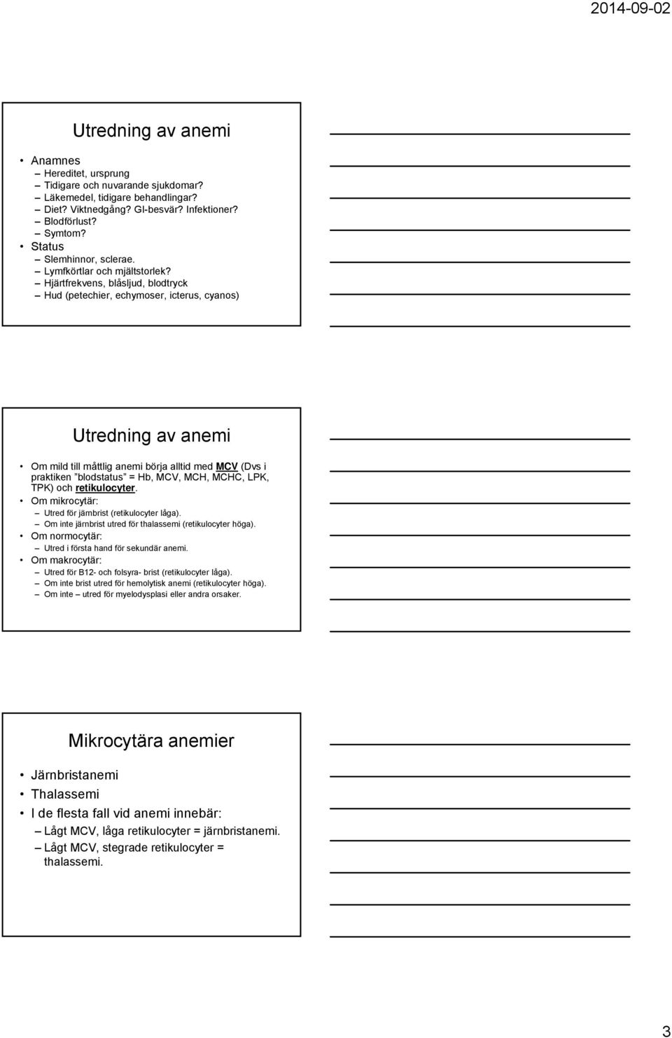 Hjärtfrekvens, blåsljud, blodtryck Hud (petechier, echymoser, icterus, cyanos) Utredning av anemi Om mild till måttlig anemi börja alltid med MCV (Dvs i praktiken blodstatus = Hb, MCV, MCH, MCHC,