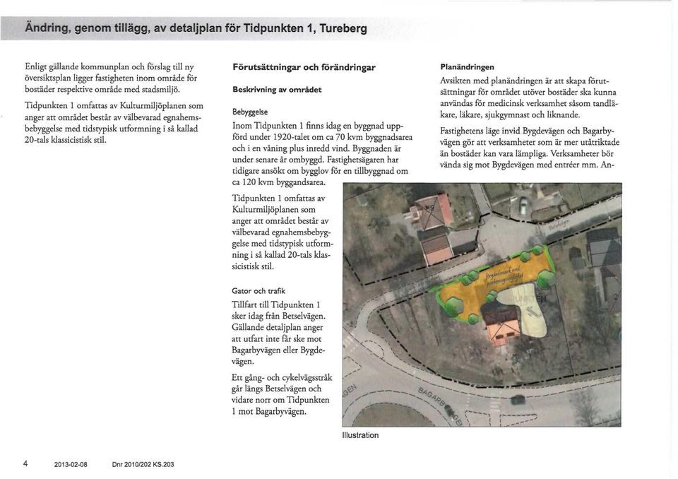 Förutsättningar och förändringar Beskrivning av området Bebyggelse Inom Tidpunkten 1 finns idag en byggnad uppförd under 1920-talet om ca 70 kvm byggnadsarea och i en våning plus inredd vind.