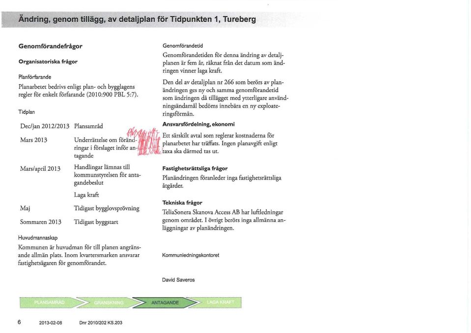 antagandebeslut Laga kraft Tidigast bygglovsprövning Tidigast byggstart Kommunen är huvudman för till planen angränsande allmän plats. Inom kvartersmarken ansvarar fastighetsägaren för genomförandet.