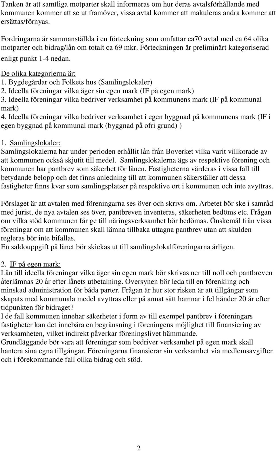 De olika kategorierna är: 1. Bygdegårdar och Folkets hus (Samlingslokaler) 2. Ideella föreningar vilka äger sin egen mark (IF på egen mark) 3.