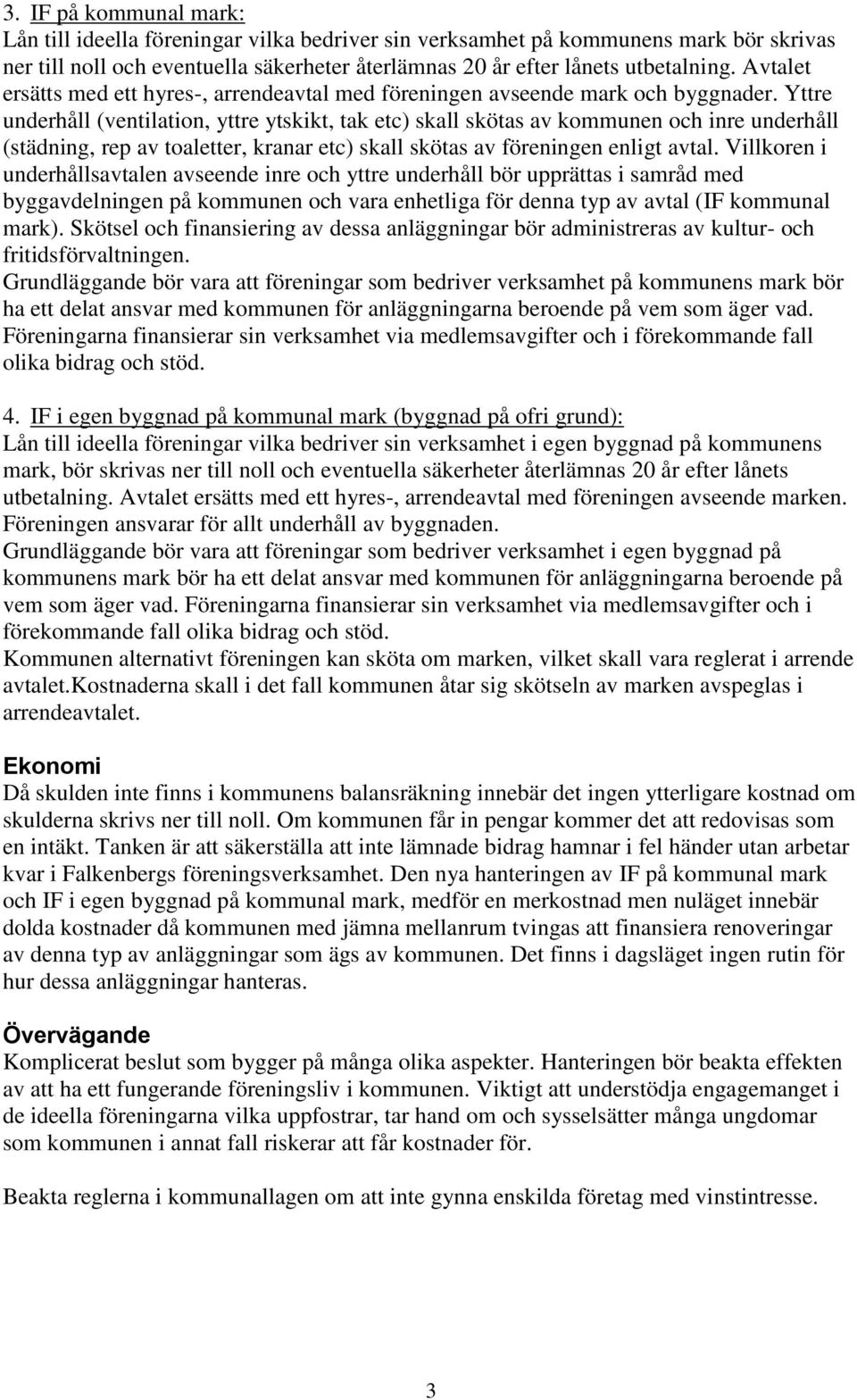 Yttre underhåll (ventilation, yttre ytskikt, tak etc) skall skötas av kommunen och inre underhåll (städning, rep av toaletter, kranar etc) skall skötas av föreningen enligt avtal.