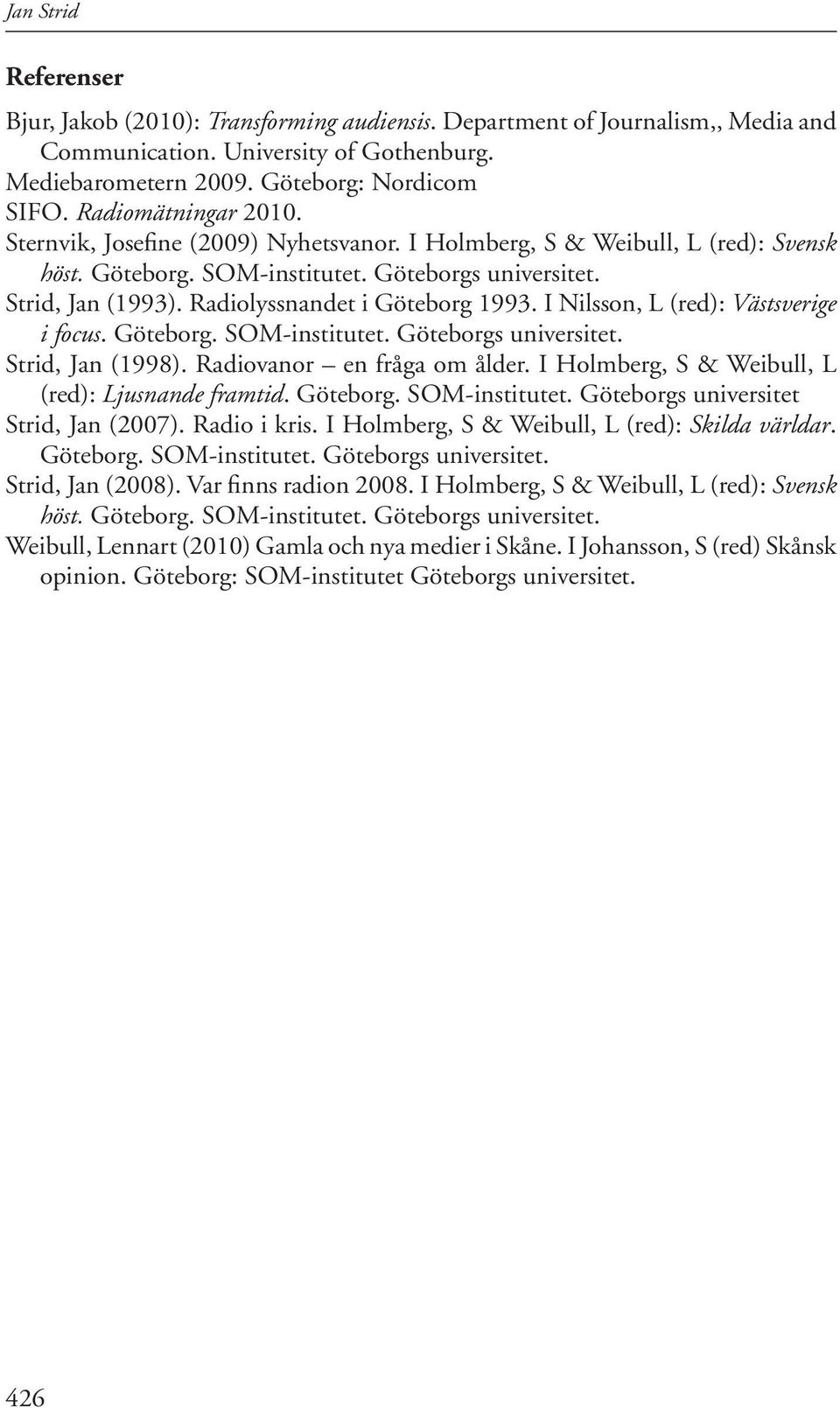 Radiolyssnandet i Göteborg 1993. I Nilsson, L (red): Västsverige i focus. Göteborg. SOM-institutet. Göteborgs universitet. Strid, Jan (1998). Radiovanor en fråga om ålder.