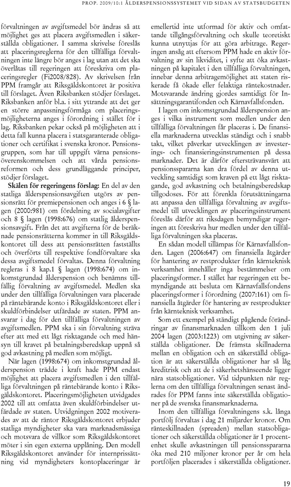 (Fi2008/828). Av skrivelsen från PPM framgår att Riksgäldskontoret är positiva till förslaget. Även Riksbanken stödjer förslaget. Riksbanken anför bl.a. i sitt yttrande att det ger en större anpassningsförmåga om placeringsmöjligheterna anges i förordning i stället för i lag.