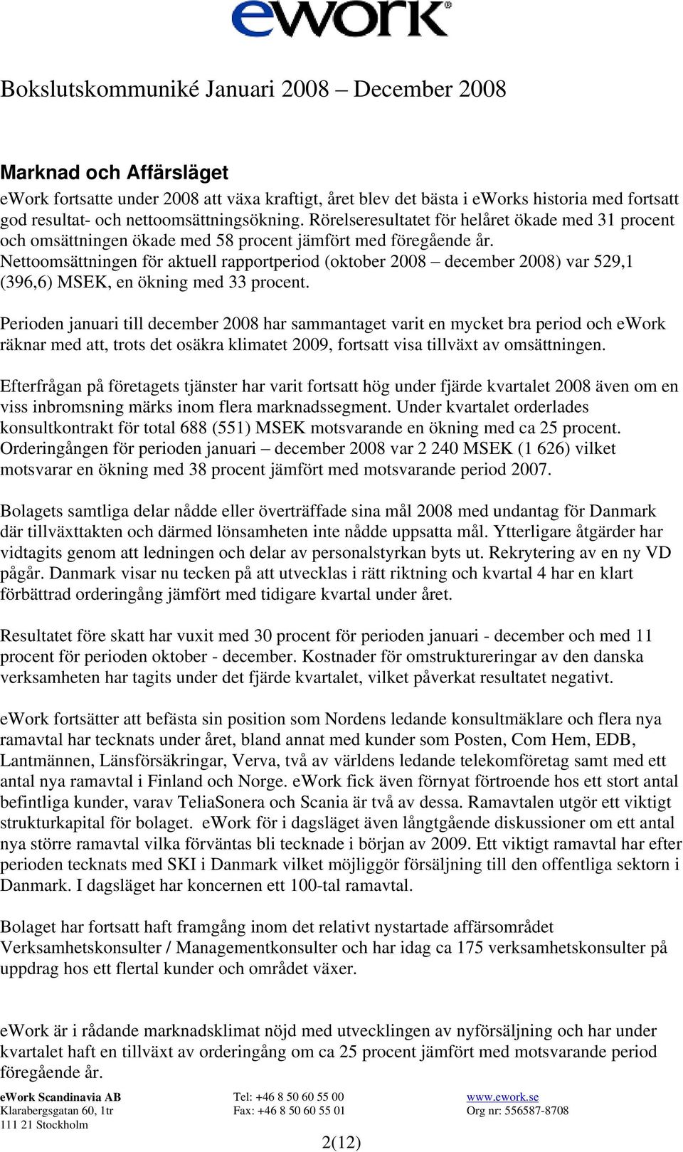 Nettoomsättningen för aktuell rapportperiod (oktober 2008 december 2008) var 529,1 (396,6) MSEK, en ökning med 33 procent.