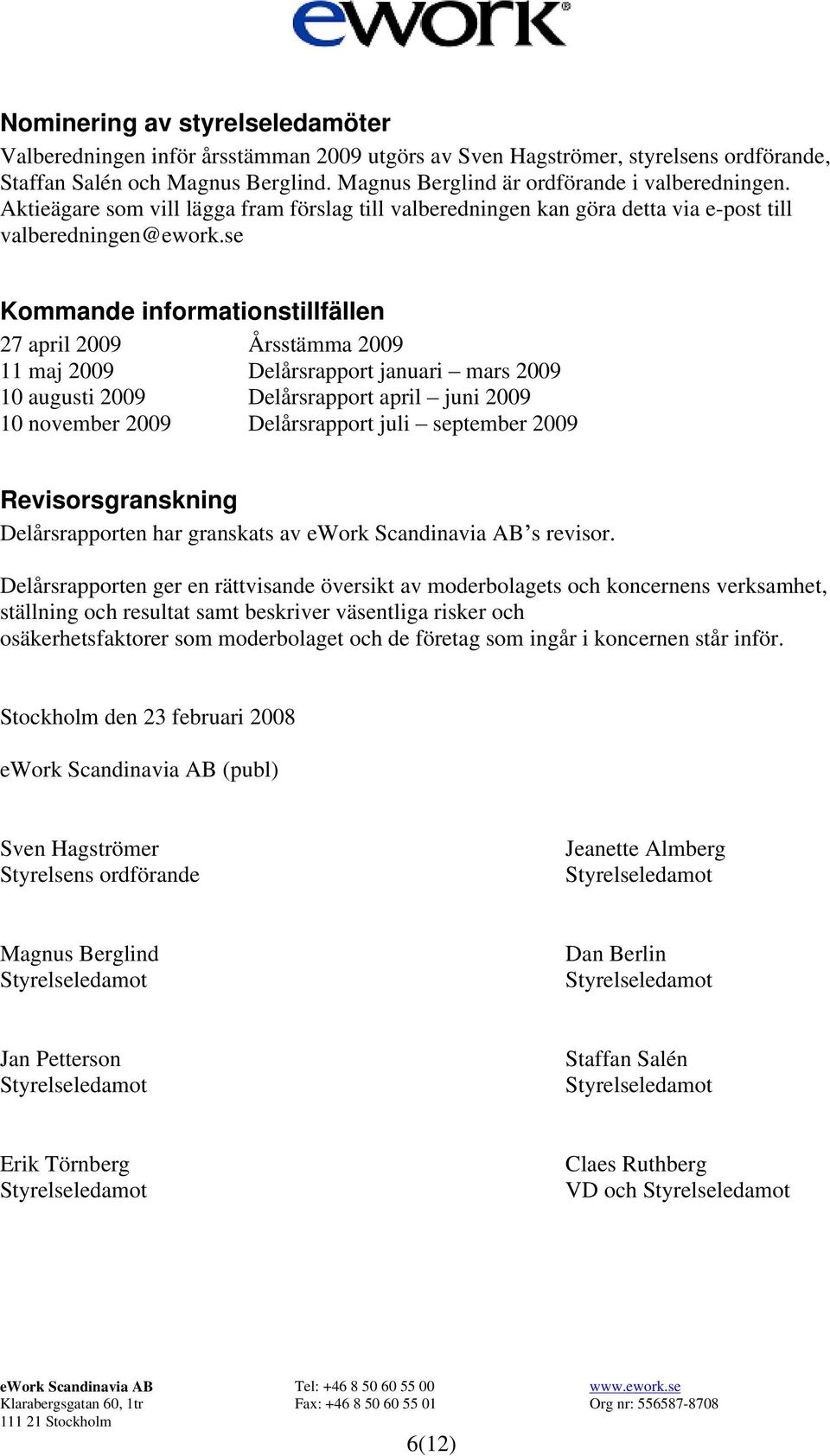 se Kommande informationstillfällen 27 april 2009 Årsstämma 2009 11 maj 2009 Delårsrapport januari mars 2009 10 augusti 2009 Delårsrapport april juni 2009 10 november 2009 Delårsrapport juli september