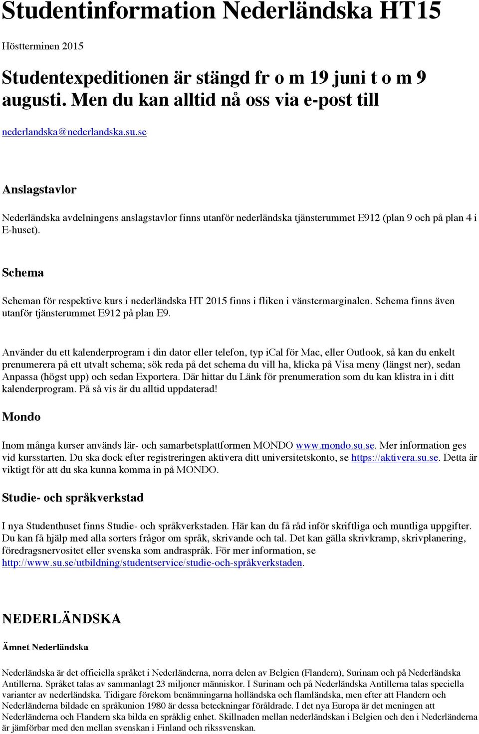 Schema Scheman för respektive kurs i nederländska HT 2015 finns i fliken i vänstermarginalen. Schema finns även utanför tjänsterummet E912 på plan E9.