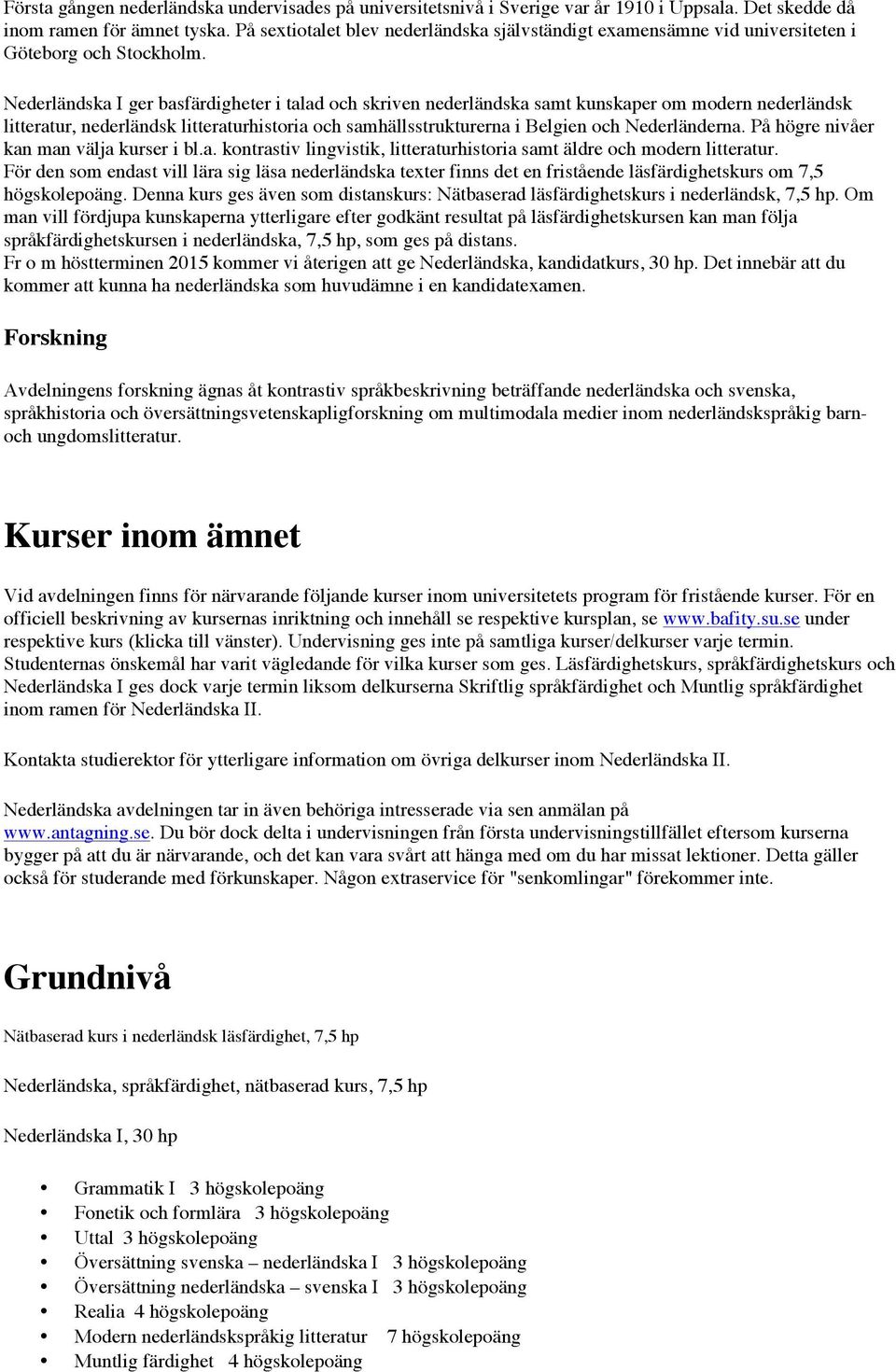 Nederländska I ger basfärdigheter i talad och skriven nederländska samt kunskaper om modern nederländsk litteratur, nederländsk litteraturhistoria och samhällsstrukturerna i Belgien och Nederländerna.