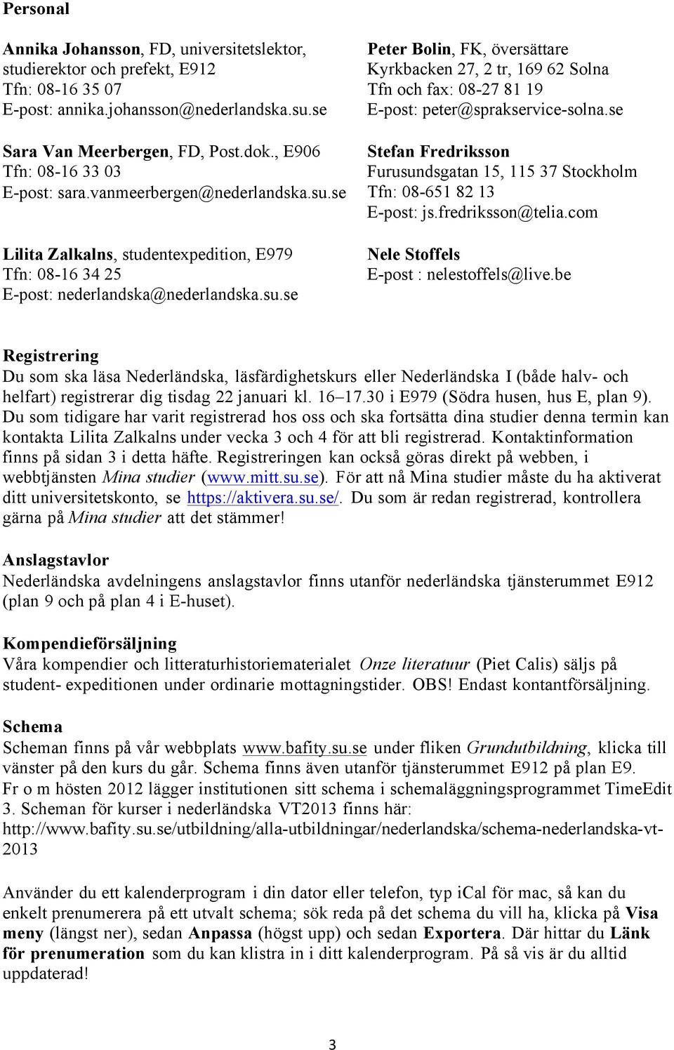 vanmeerbergen@nederlandska.su.se Tfn: 08-651 82 13 E-post: js.fredriksson@telia.com Lilita Zalkalns, studentexpedition, E979 Tfn: 08-16 34 25 E-post: nederlandska@nederlandska.su.se Nele Stoffels E-post : nelestoffels@live.