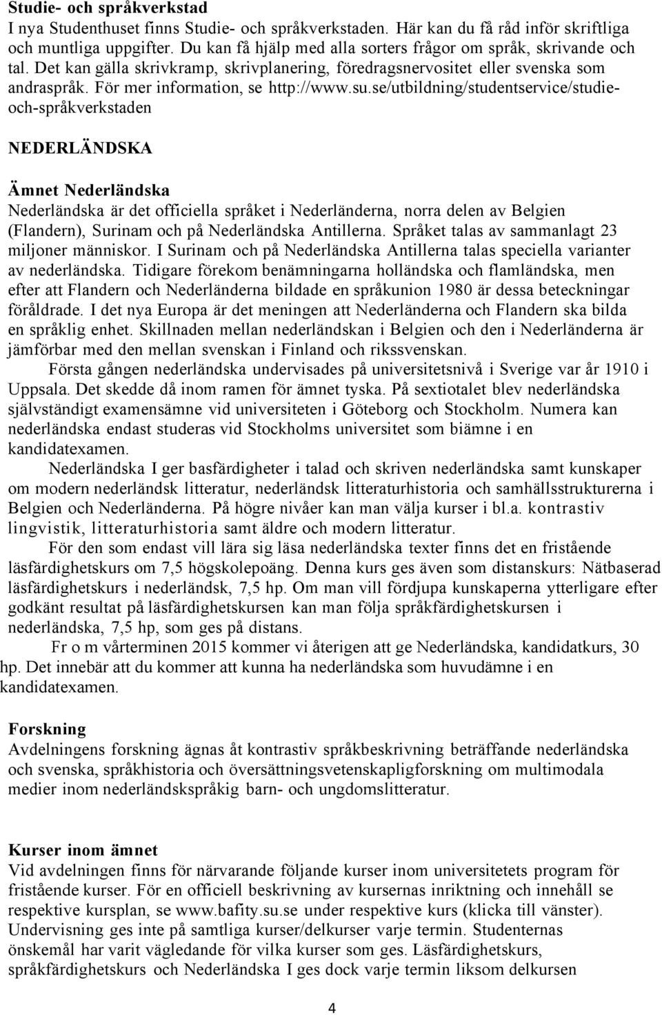 se/utbildning/studentservice/studieoch-språkverkstaden NEDERLÄNDSKA Ämnet Nederländska Nederländska är det officiella språket i Nederländerna, norra delen av Belgien (Flandern), Surinam och på