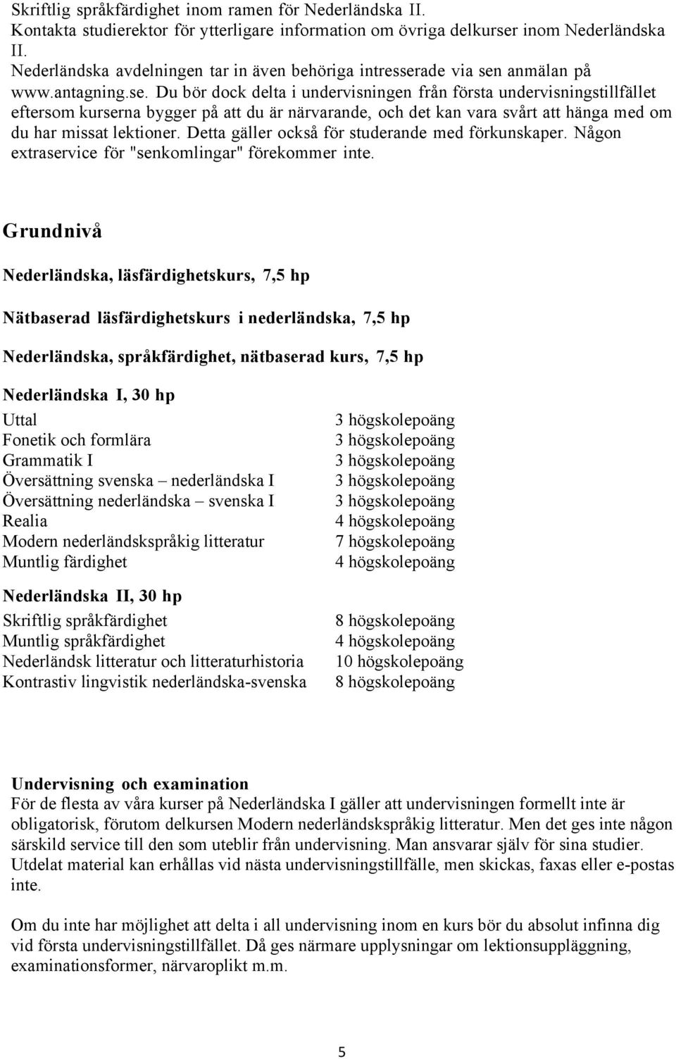 ade via sen anmälan på www.antagning.se. Du bör dock delta i undervisningen från första undervisningstillfället eftersom kurserna bygger på att du är närvarande, och det kan vara svårt att hänga med om du har missat lektioner.