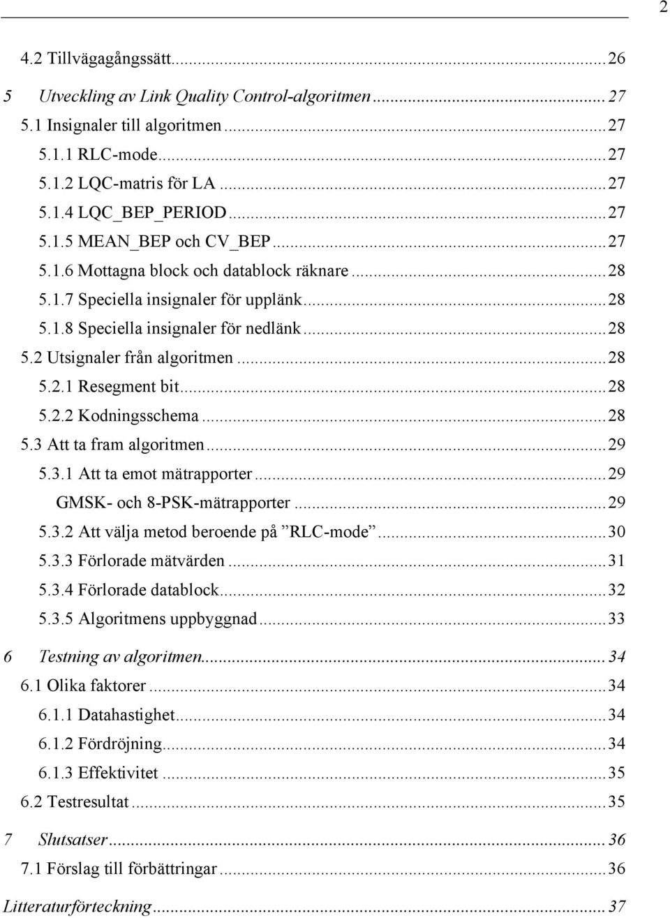 ..28 5.2.2 Kodningsschema...28 5.3 Att ta fram algoritmen...29 5.3.1 Att ta emot mätrapporter...29 GMSK- och 8-PSK-mätrapporter...29 5.3.2 Att välja metod beroende på RLC-mode...30 5.3.3 Förlorade mätvärden.
