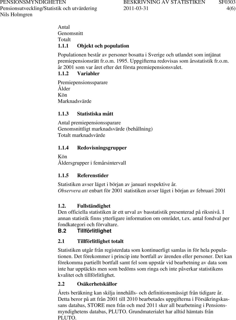 1.4 Redovisningsgrupper Kön Åldersgrupper i femårsintervall 1.1.5 Referenstider Statistiken avser läget i början av januari respektive år.