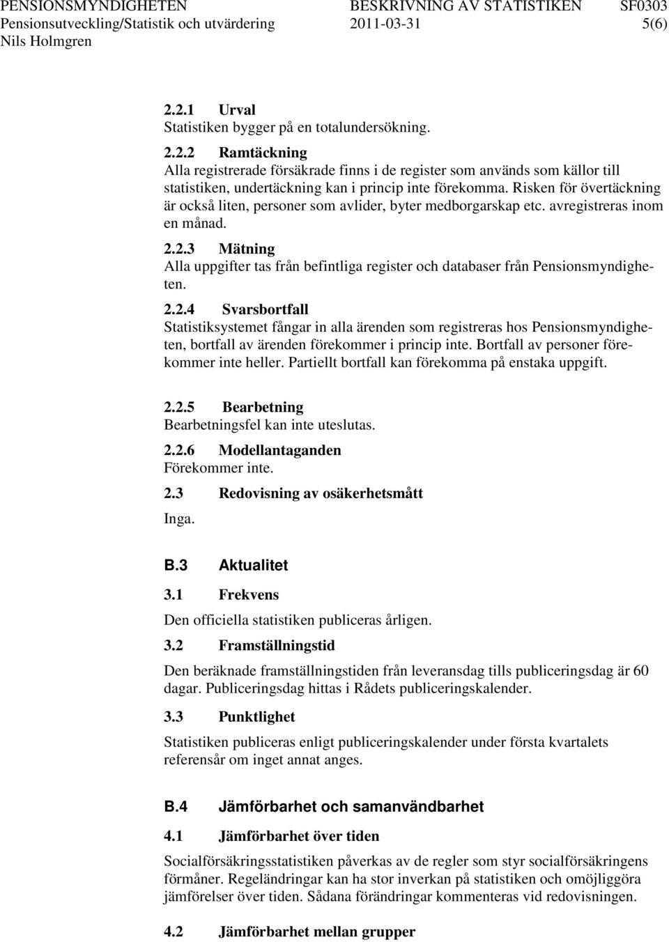 2.3 Mätning Alla uppgifter tas från befintliga register och databaser från Pensionsmyndigheten. 2.2.4 Svarsbortfall Statistiksystemet fångar in alla ärenden som registreras hos Pensionsmyndigheten, bortfall av ärenden förekommer i princip inte.