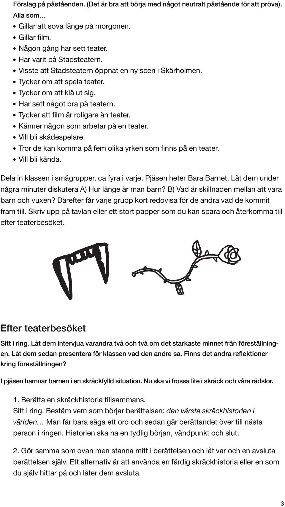 Tycker att film är roligare än teater. Känner någon som arbetar på en teater. Vill bli skådespelare. Tror de kan komma på fem olika yrken som finns på en teater. Vill bli kända.