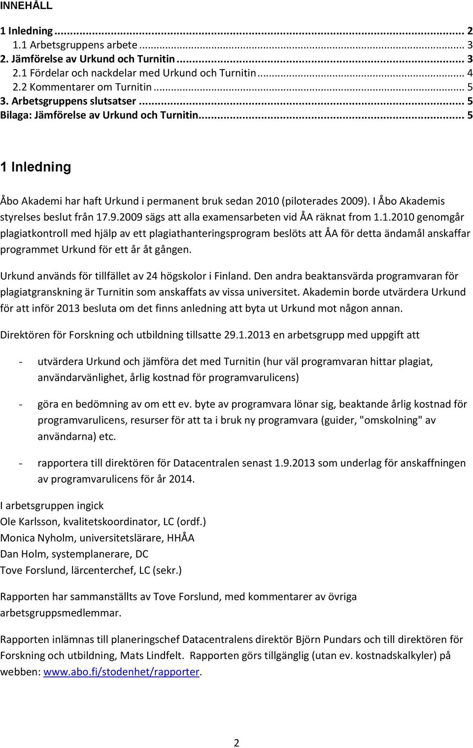 I Åbo Akademis styrelses beslut från 17.9.2009 sägs att alla examensarbeten vid ÅA räknat from 1.1.2010 genomgår plagiatkontroll med hjälp av ett plagiathanteringsprogram beslöts att ÅA för detta ändamål anskaffar programmet Urkund för ett år åt gången.