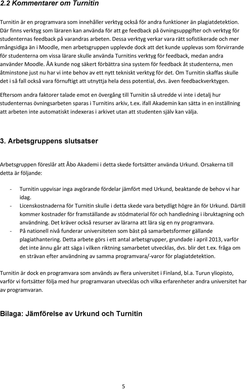 Dessa verktyg verkar vara rätt sofistikerade och mer mångsidiga än i Moodle, men arbetsgruppen upplevde dock att det kunde upplevas som förvirrande för studenterna om vissa lärare skulle använda