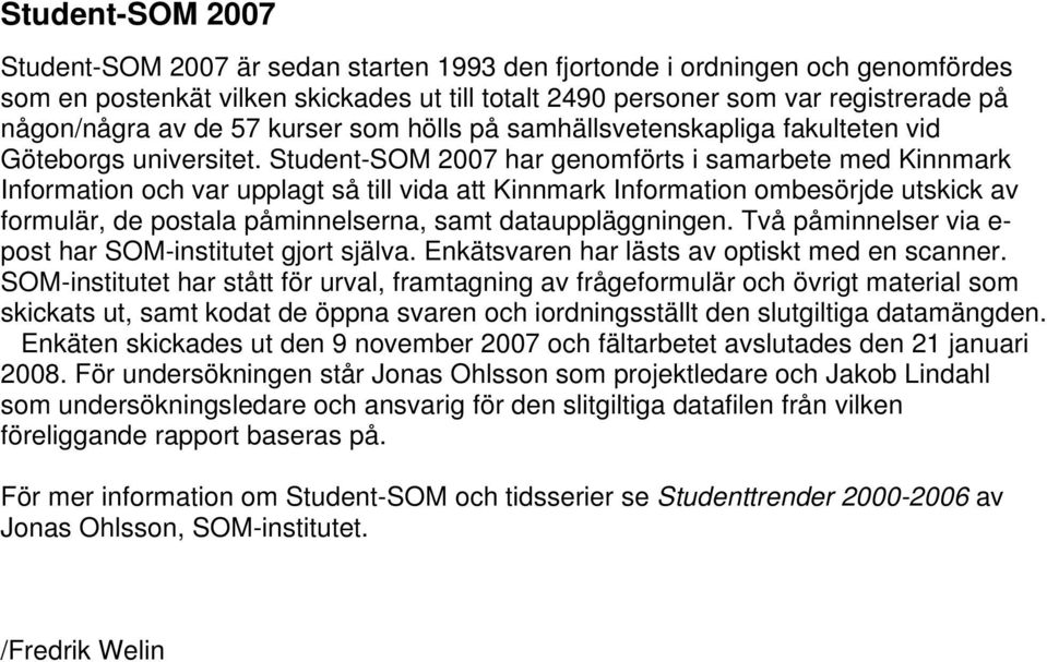 Student-SOM har genomförts i samarbete med Kinnmark Information och var upplagt så till vida att Kinnmark Information ombesörjde utskick av formulär, de postala påminnelserna, samt datauppläggningen.