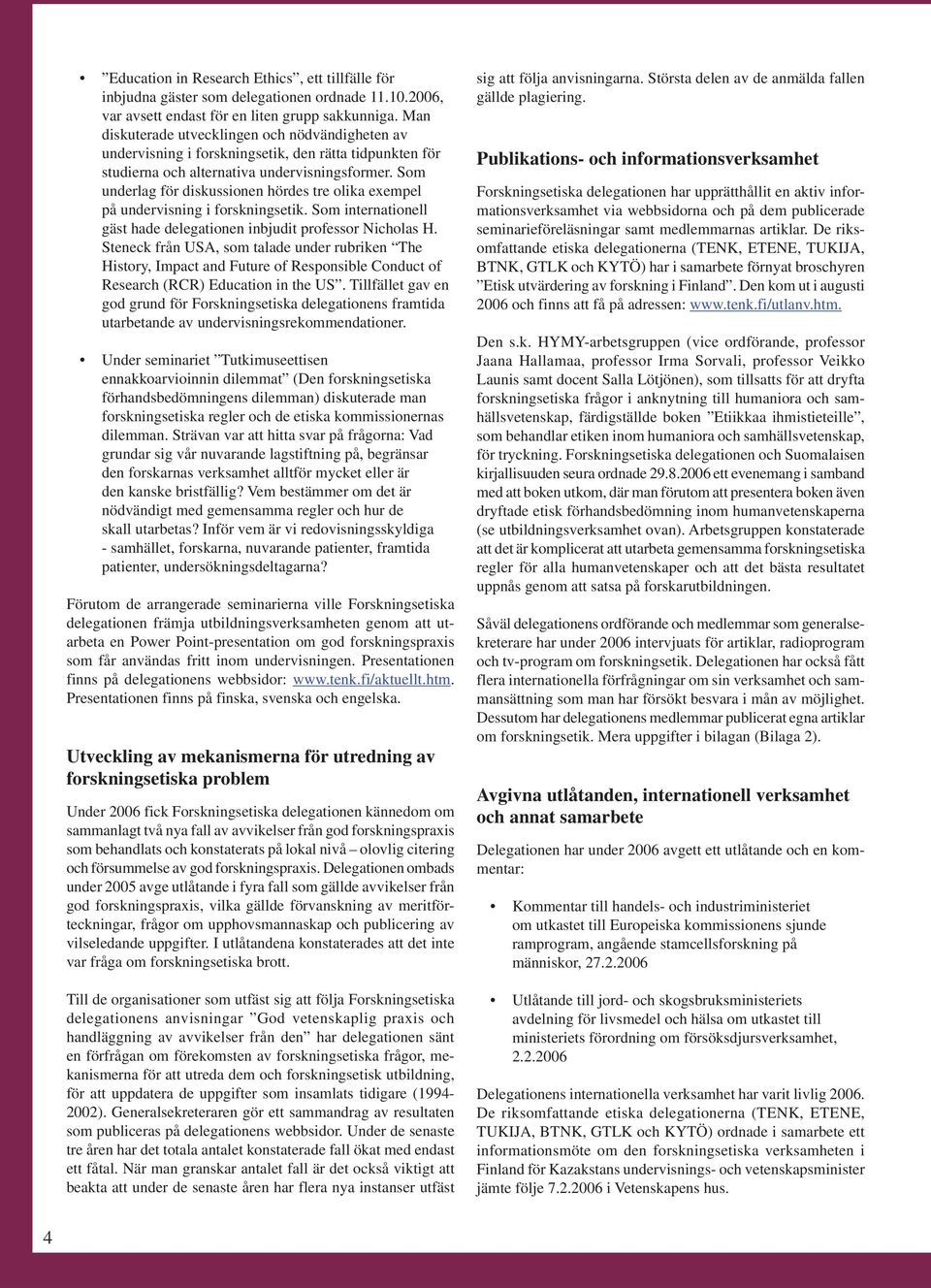 Som underlag för diskussionen hördes tre olika exempel på undervisning i forskningsetik. Som internationell gäst hade delegationen inbjudit professor Nicholas H.