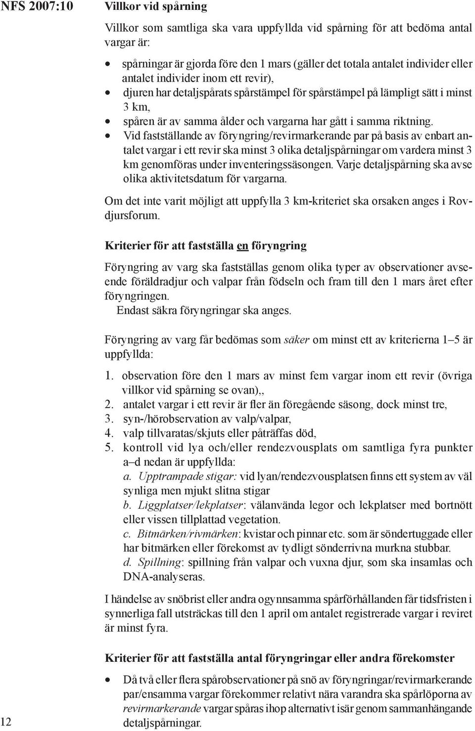 Vid fastställande av föryngring/revirmarkerande par på basis av enbart antalet vargar i ett revir ska minst 3 olika detaljspårningar om vardera minst 3 km genomföras under inventeringssäsongen.