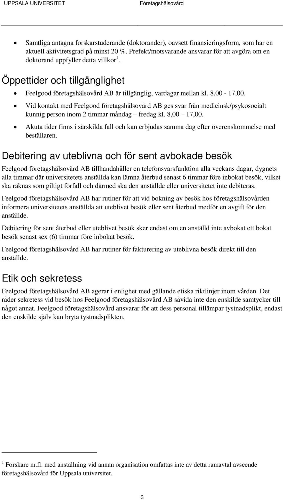 Vid kontakt med Feelgood företagshälsovård AB ges svar från medicinsk/psykosocialt kunnig person inom 2 timmar måndag fredag kl. 8,00 17,00.