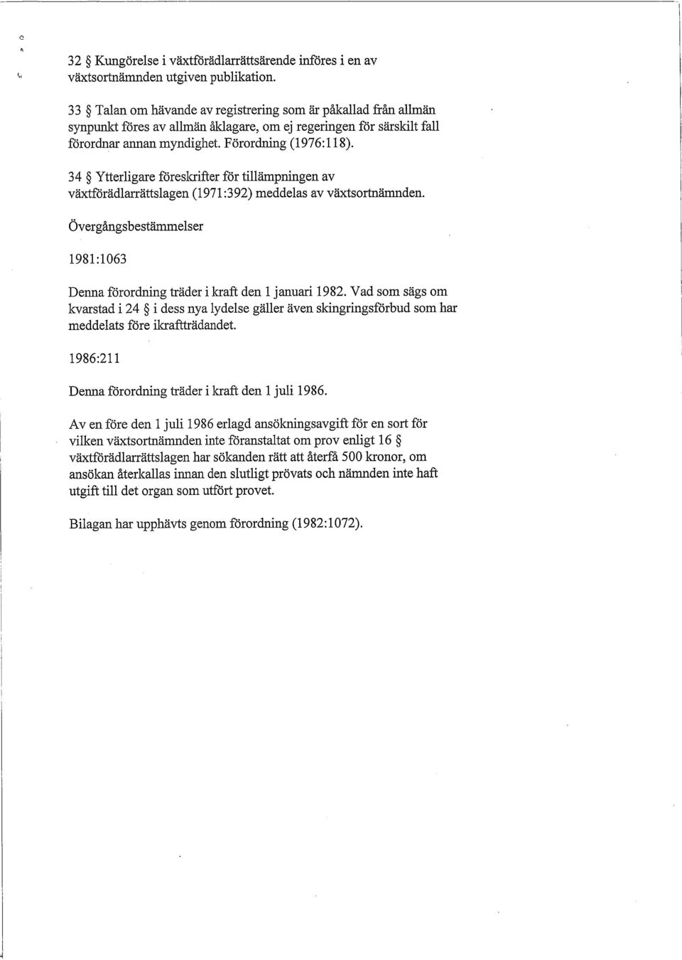 34 Ytterligare föreslaifter för tillämpningen av växtförädlarrättslagen (1971 :392) meddelas av växtsortnämnden. Övergångsbestämmelser 1981:1063 Denna förordning träder i!aaft den l januari 1982.