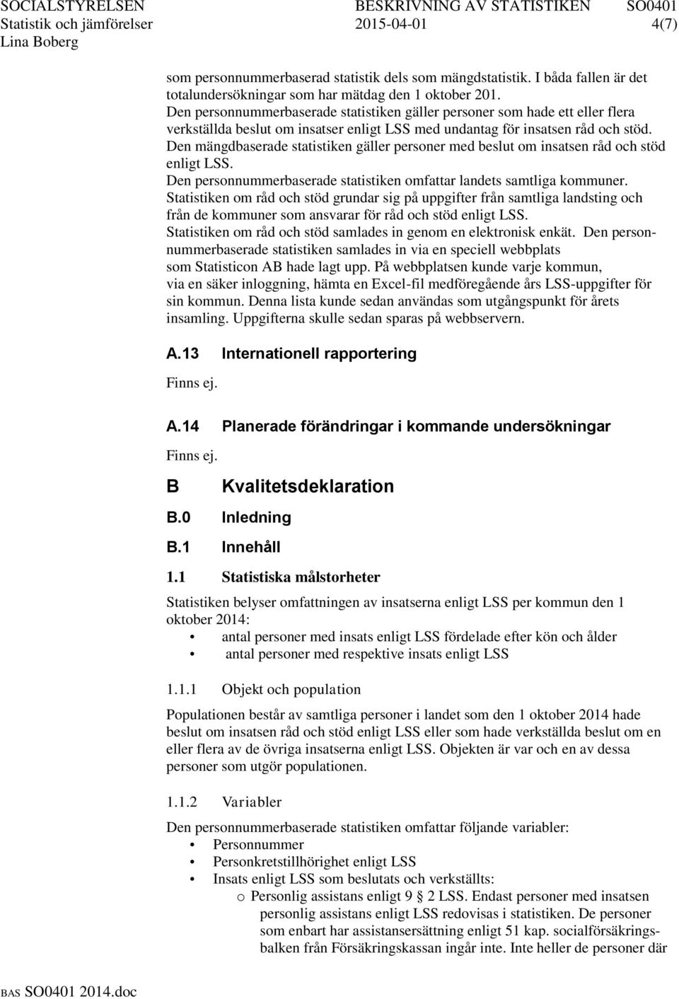 Den mängdbaserade statistiken gäller personer med beslut om insatsen råd och stöd enligt LSS. Den personnummerbaserade statistiken omfattar landets samtliga kommuner.