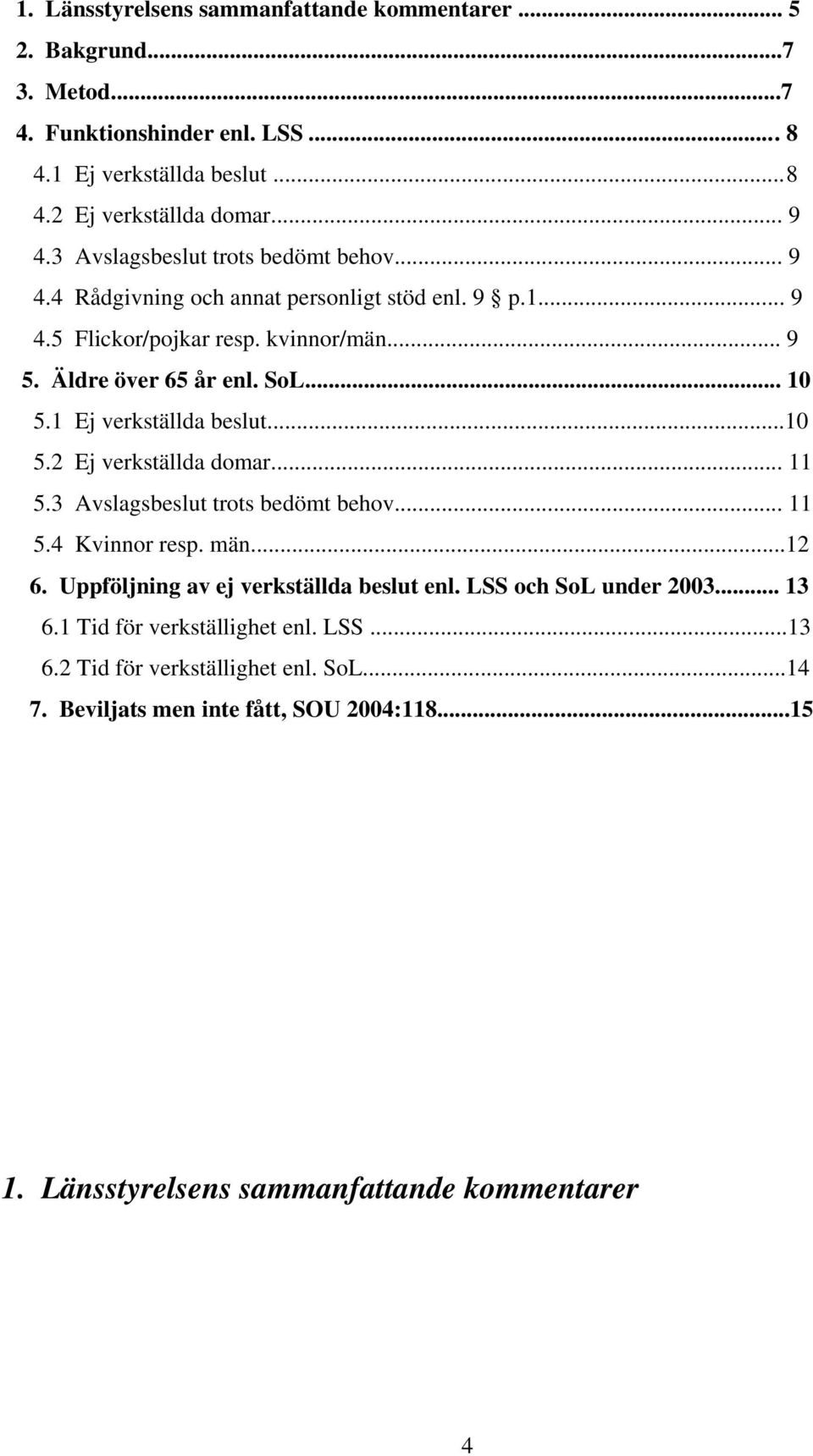 1 Ej verkställda beslut...10 5.2 Ej verkställda domar... 11 5.3 Avslagsbeslut trots bedömt behov... 11 5.4 Kvinnor resp. män...12 6. Uppföljning av ej verkställda beslut enl.