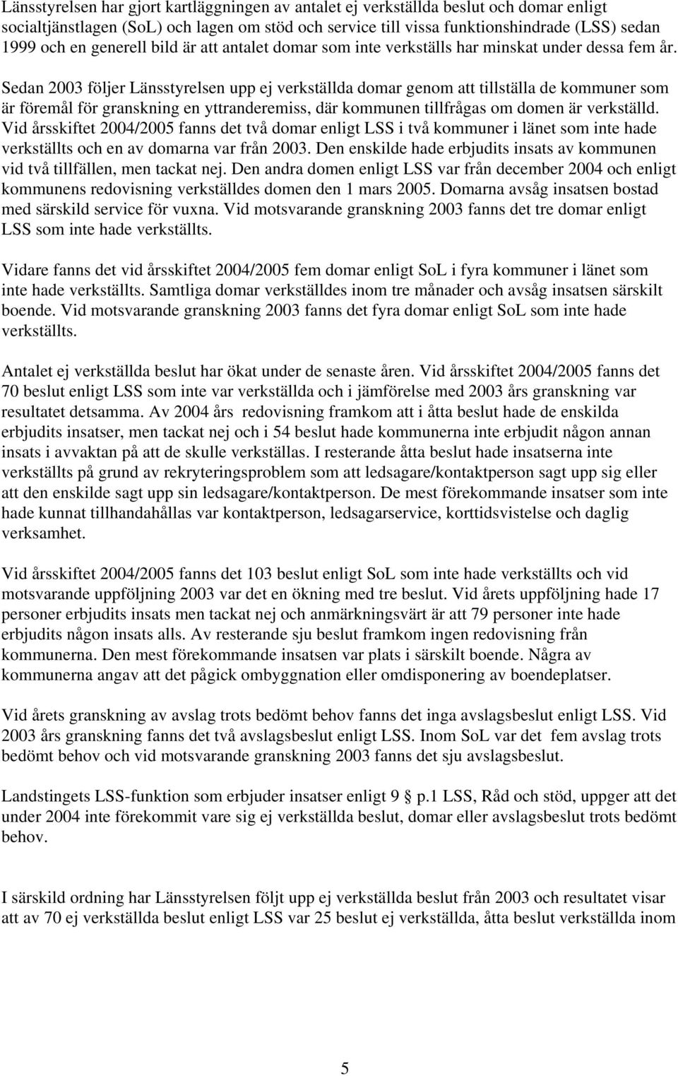 Sedan 2003 följer Länsstyrelsen upp ej verkställda domar genom att tillställa de kommuner som är föremål för granskning en yttranderemiss, där kommunen tillfrågas om domen är verkställd.