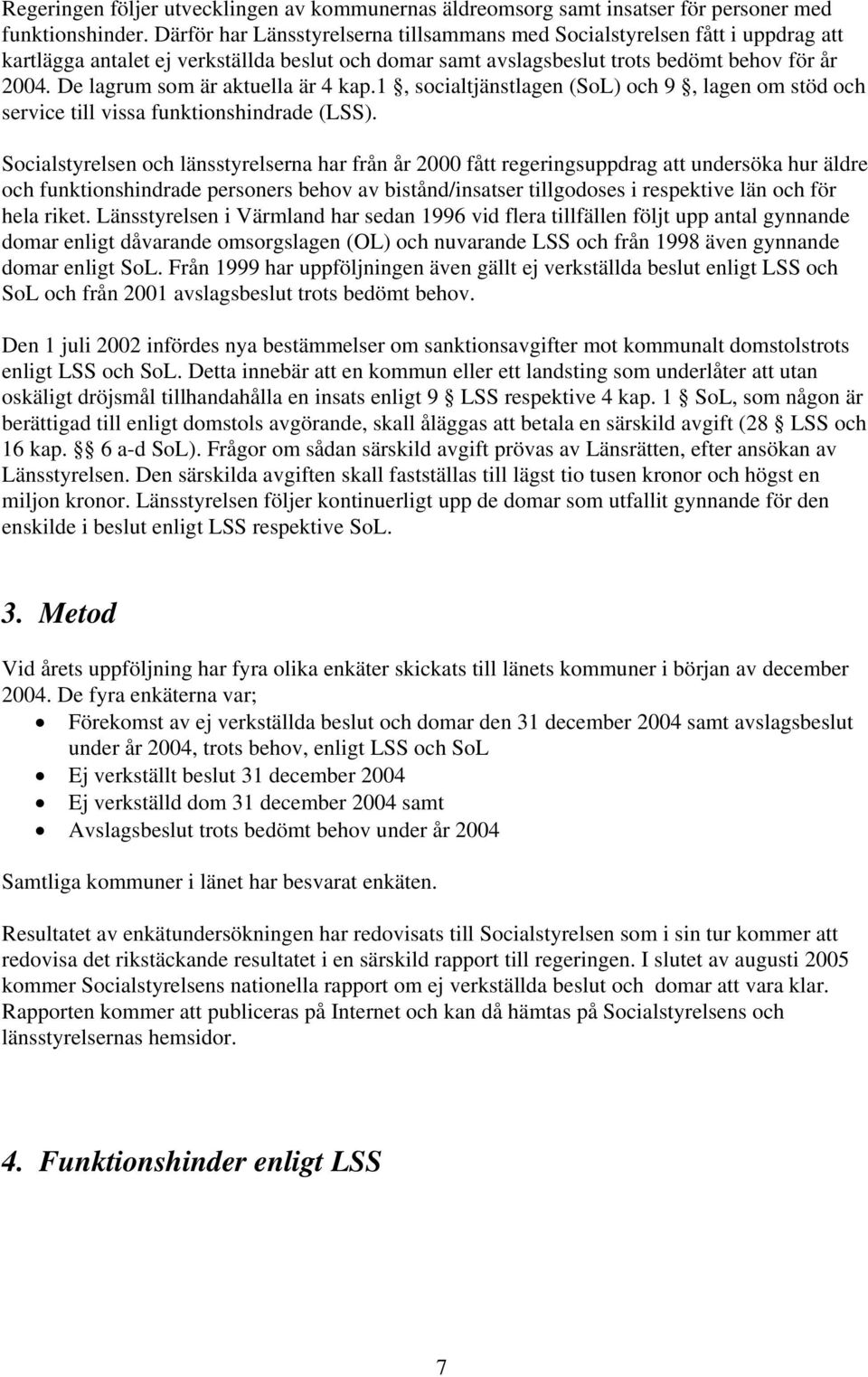 De lagrum som är aktuella är 4 kap.1, socialtjänstlagen (SoL) och 9, lagen om stöd och service till vissa funktionshindrade (LSS).