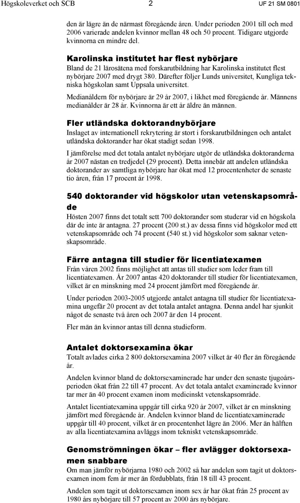 Därefter följer Lunds universitet, Kungliga tekniska högskolan samt Uppsala universitet. Medianåldern för nybörjare är 29 år 2007, i likhet med föregående år. Männens medianålder är 28 år.