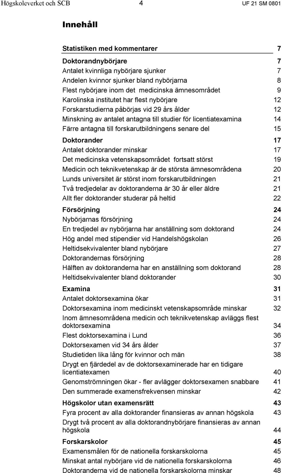 antagna till forskarutbildningens senare del 15 Doktorander 17 Antalet doktorander minskar 17 Det medicinska vetenskapsområdet fortsatt störst 19 Medicin och teknikvetenskap är de största