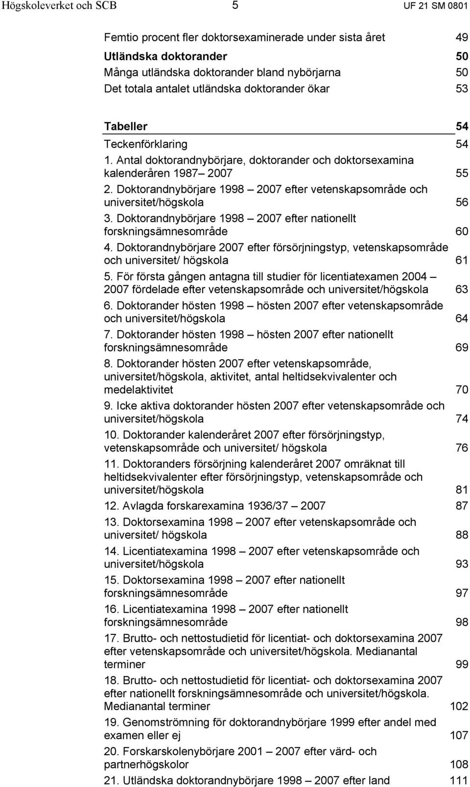 Doktorandnybörjare 1998 2007 efter vetenskapsområde och universitet/högskola 56 3. Doktorandnybörjare 1998 2007 efter nationellt forskningsämnesområde 60 4.