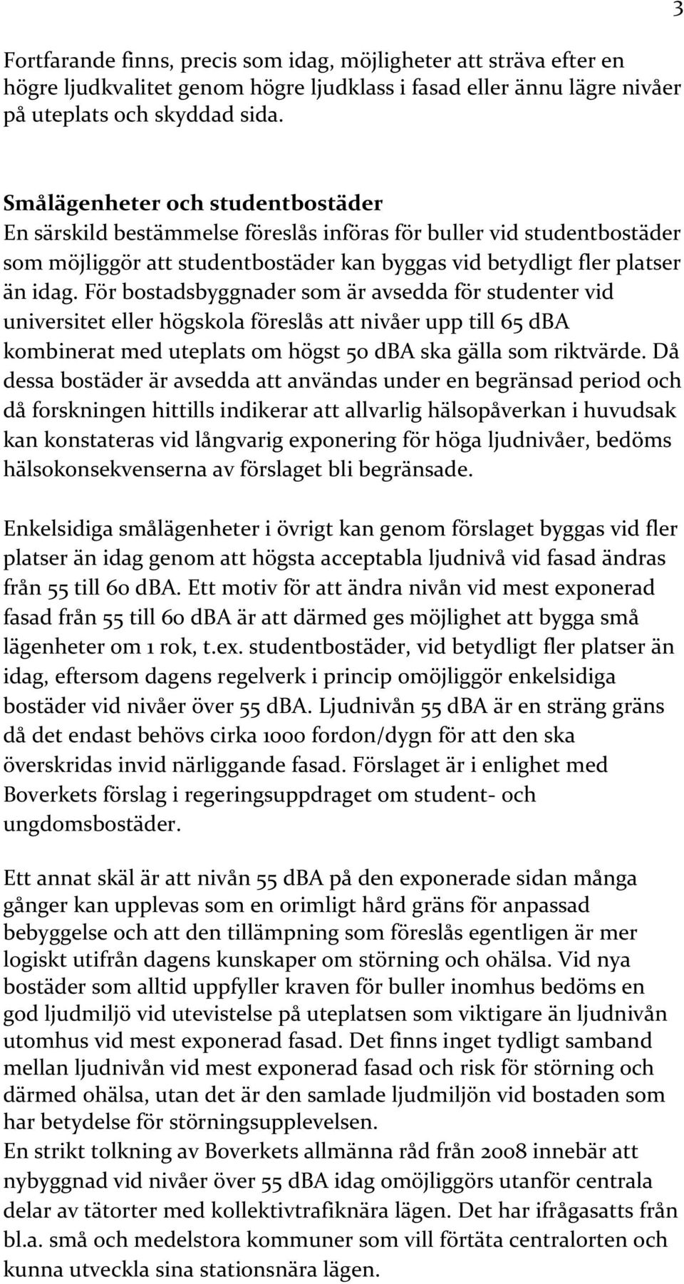 För bostadsbyggnader som är avsedda för studenter vid universitet eller högskola föreslås att nivåer upp till 65 dba kombinerat med uteplats om högst 50 dba ska gälla som riktvärde.