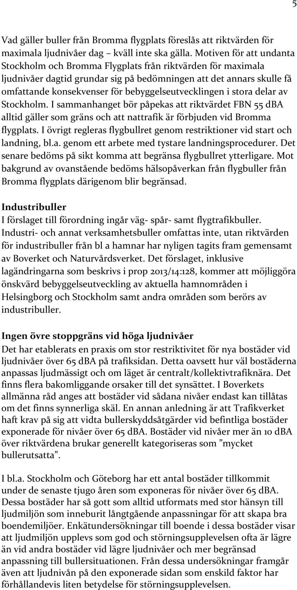 bebyggelseutvecklingen i stora delar av Stockholm. I sammanhanget bör påpekas att riktvärdet FBN 55 dba alltid gäller som gräns och att nattrafik är förbjuden vid Bromma flygplats.